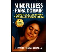 MINDFULNESS PARA DORMIR: ROMPE EL CICLO DEL INSOMNIO Y RECUPERA TU DESCANSO NATURAL CON UN PROGRAMA DE 8 SEMANAS BASADO EN MINDFULNESS, NEUROCIENCIA Y TÉCNICAS EFECTIVAS PARA DORMIR PROFUNDAMENTE