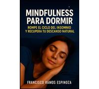 MINDFULNESS PARA DORMIR: ROMPE EL CICLO DEL INSOMNIO Y RECUPERA TU DESCANZO NATURAL