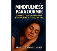 MINDFULNESS PARA DORMIR: ROMPE EL CICLO DEL INSOMNIO Y RECUPERA TU DESCANZO NATURAL