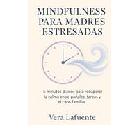Mindfulness para Madres Estresadas: 5 Minutos Diarios para Recuperar la Calma entre Pañales, Tareas y El Caos Familiar
