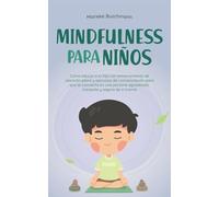 Mindfulness para niños: Cómo educar a tu hijo con entrenamiento de atención plena y ejercicios de concienciación para que se convierta en una persona agradecida, tranquila y segura de sí misma