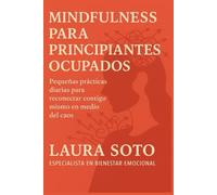 Mindfulness para principiantes ocupados: Pequeñas prácticas diarias para reconectar contigo mismo en medio del caos