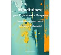 Mindfulness para Profesionales: Ocupados Cómo Reducir el Estrés Laboral y Aumentar tu Productividad (Recupera Tu Vida)