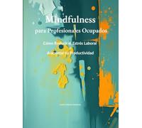 Mindfulness para Profesionales: Ocupados Cómo Reducir el Estrés Laboral y Aumentar tu Productividad (Recupera Tu Vida)