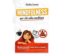 Mindfulness per chi odia meditare: restare presenti, senza stress e incensi