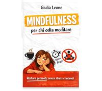 Mindfulness per chi odia meditare: restare presenti, senza stress e incensi