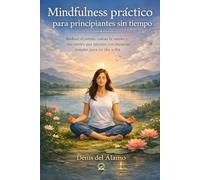 Mindfulness práctico para principiantes sin tiempo: Reduce el estrés, calma la mente y encuentra paz interior con técnicas simples para tu día a día