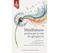 MINDFULNESS PRATICA PER LA VITA DI OGNI GIORNO: 3 Libri in 1: Un Metodo Pratico per Ridurre Ansia e Stress, Ritrovare Equilibrio Emotivo e Migliorare il Benessere Mentale ogni Giorno