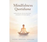 Mindfulness Quotidiana: Guida pratica per ritrovare calma, focus e benessere in 10 minuti al giorno