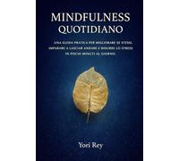 Mindfulness quotidiano: Una guida pratica per migliorare se stessi, imparare a lasciar andare e ridurre lo stress in pochi minuti al giorno. (Libri motivazionali)