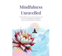 Mindfulness Unravelled: An Introduction to the Ancient Science and Lost Art of Mindfulness, Meditation, and the Mystical Depths of Wisdom