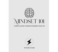 Mindset 101 Workbook: A SIMPLE GUIDE TO BEGIN CHANGING YOUR LIFE - By Sean O'Hare