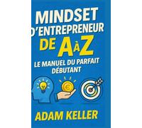 Mindset d’Entrepreneur de A à Z: Le manuel du parfait débutant (Entrepreneuriat de A à Z)