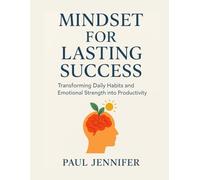MINDSET FOR LASTING SUCCESS: Transforming Daily Habits and Emotional Strength into Productivity