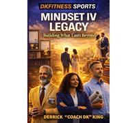 MINDSET IV LEGACY: Building What Lasts Beyond You (DKFITNESS SPORTS - MINDSET - TAKING YOUR GAME TO THE NEXT LEVEL)