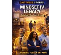 MINDSET IV LEGACY: Building What Lasts Beyond You (DKFITNESS SPORTS - MINDSET - TAKING YOUR GAME TO THE NEXT LEVEL)