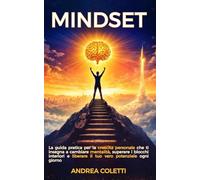 Mindset: La guida pratica per la crescita personale che ti insegna a cambiare mentalità, superare i blocchi interiori e liberare il tuo vero potenziale ogni giorno
