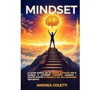 Mindset: La guida pratica per la crescita personale che ti insegna a cambiare mentalità, superare i blocchi interiori e liberare il tuo vero potenziale ogni giorno