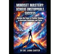 Mindset Mastery - Achieve Unstoppable Success: Harness the Power of Positive Thinking to Overcome Challenges and Thrive