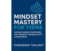 Mindset Mastery for Teens Science-Based Growth Mindset for Teens: Practical Strategies to Build Confidence, Boost Productivity, and Manage Stress: A ... Increasing Focus, and Becoming More Resilient