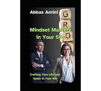 Mindset Mastery in Your 50s: Crafting Your Life and Goals in Your 50s (Mastering Your Mindset and Transform Your Life and Goals)