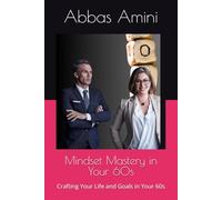 Mindset Mastery in Your 60s: Crafting Your Life and Goals in Your 60s (Mastering Your Mindset and Transform Your Life and Goals)