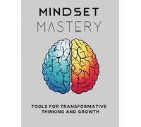 Mindset Mastery: Tools for Transformative Thinking and Growth