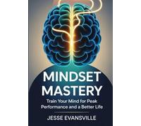 Mindset Mastery: Train Your Mind for Peak Performance and a Better Life