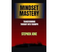 Mindset Mastery Transforming Thought into Triumph: Transforming Thought into Triumph
