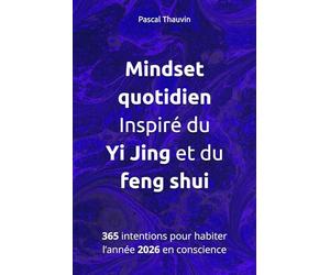 Mindset quotidien. Inspiré du Yi Jing et du feng shui: 365 intentions pour habiter l’année 2026 en conscience