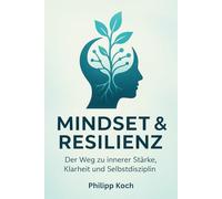 Mindset & Resilienz - Der Weg zu innerer Stärke, Klarheit und Selbstdisziplin: Wie du dein Denken trainierst, emotionale Balance findest und langfristig erfolgreich wirst
