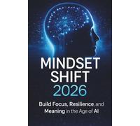Mindset Shift 2026: Build Focus, Resilience, and Meaning in the Age of AI