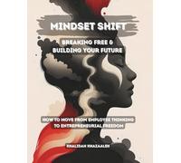 Mindset Shift: Breaking Free & Building Your Future - How To Move From Employee Thinking To Entrepreneurial Freedom