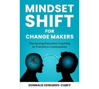 Mindset Shift for Change Makers.: Harnessing Executive Coaching to Transform Communities.