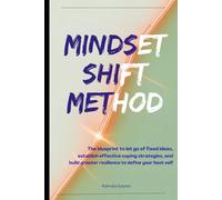 Mindset Shift Method: The Blueprint to Let Go of Fixed Ideas, Establish Effective Strategies, and Build Greater Resilience to Define Your Best Self