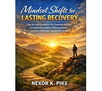 Mindset Shifts for Lasting Recovery: Step by step strategies for choosing sobriety, strengthening habits, and navigating recovery challenges responsibly forward