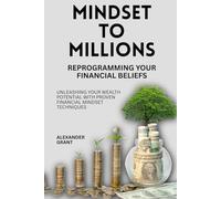 Mindset to Millions: Reprogramming Your Financial Beliefs: Unleashing Your Wealth Potential with Proven Financial Mindset Techniques