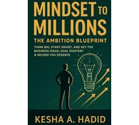 Mindset to Millions: The Ambition Blueprint - Think Big, Start Smart, and Get the Business Ideas, Goal Mastery and Income You Deserve