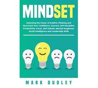 Mindset: Unlocking the Power of Positive Thinking: Skyrocketing your Confidence, Success, Self-Discipline, Productivity, Focus, Self-Esteem, Mental Toughness, Social Intelligence and Leadership Skills