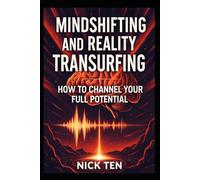 Mindshifting and Reality Transurfing: How to Channel Your Full Potential: Reprogram Your Identity, Tune Into Flow, and Effortlessly Create the Life You Want