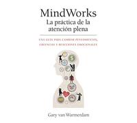 MindWorks La practica de la atencion plena: Una guía para cambiar pensamientos, creencias y reacciones emocionales