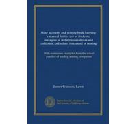 Mine accounts and mining book-keeping: a manual for the use of students, managers of metalliferous mines and collieries, and others interested in ... actual practice of leading mining companies