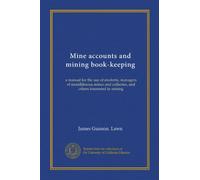 Mine accounts and mining book-keeping: a manual for the use of students, managers of metalliferous mines and collieries, and others interested in mining