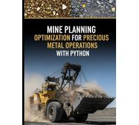 Mine Planning Optimization for Precious Metal Operations With Python: Pit optimization, underground stope optimization, cut-off grade strategy, ... Mining Engineering for Precious Metals)