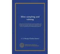 Mine sampling and valuing: a discussion of the methods used in sampling and valuing ore deposits, with especial reference to the work of valuation by the independent engineer