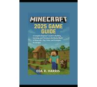 Minecraft 2025 Game Guide: A Complete Beginner’s Guide to Building, Surviving, and Thriving in the Blocky World of Minecraft - Tips, Tricks, and Strategies for All Ages
