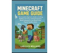 Minecraft Game Guide: The Complete Beginner’s Guide to Crafting, Building, Surviving, and Exploring Every Blocky Adventure in the World’s Most Popular Sandbox Game