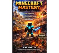 Minecraft Mastery: The Ultimate Survival & Creative Guide: Build Epic Worlds, Dominate Survival Mode, Discover Hidden Secrets, and Unlock Expert Strategies for Maximum Fun