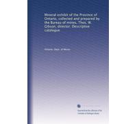 Mineral exhibit of the Province of Ontario, collected and prepared by the Bureau of mines, Thos. W. Gibson, director. Descriptive catalogue: Volume 2
