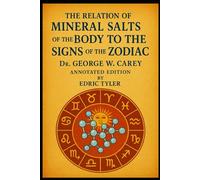 Mineral Salts of the Body to the Signs of the Zodiac, By Dr. George W. Carey - Annotated edition, By Edric Tyler
